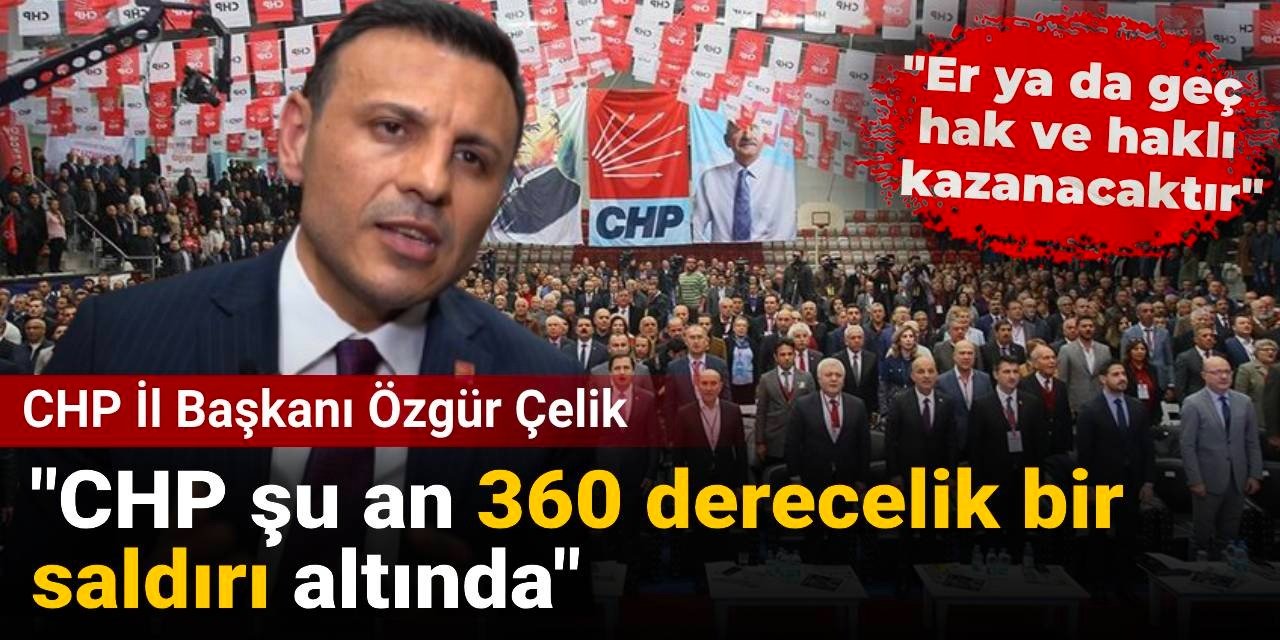 Kurultay davası sonrası Özgür Çelik'ten ilk açıklama: CHP şu an 360 derecelik bir saldırı altında