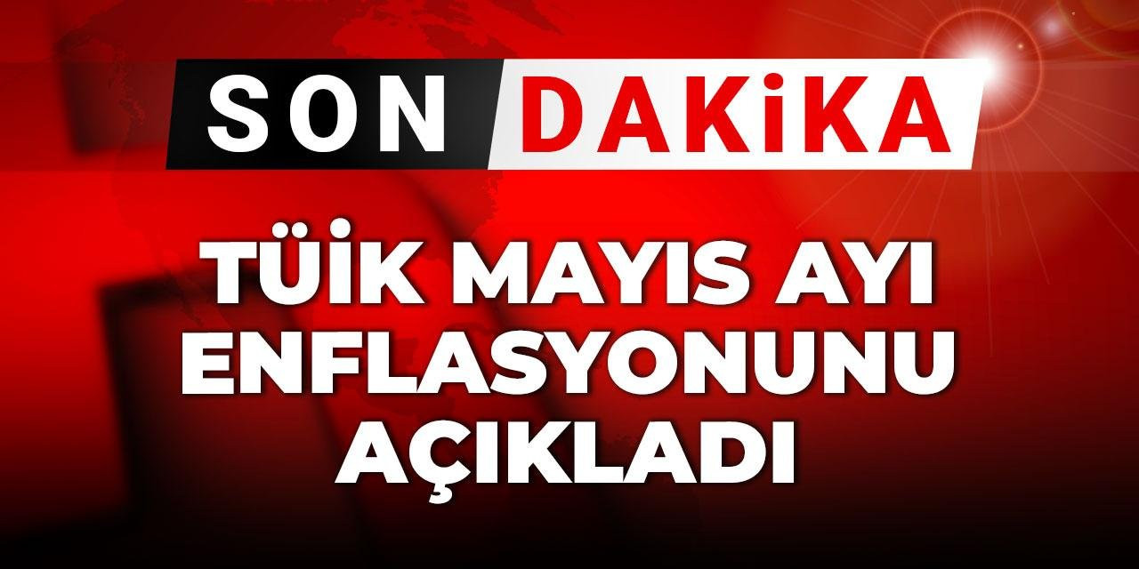 Son dakika | TÜİK mayıs ayı enflasyonunu açıkladı