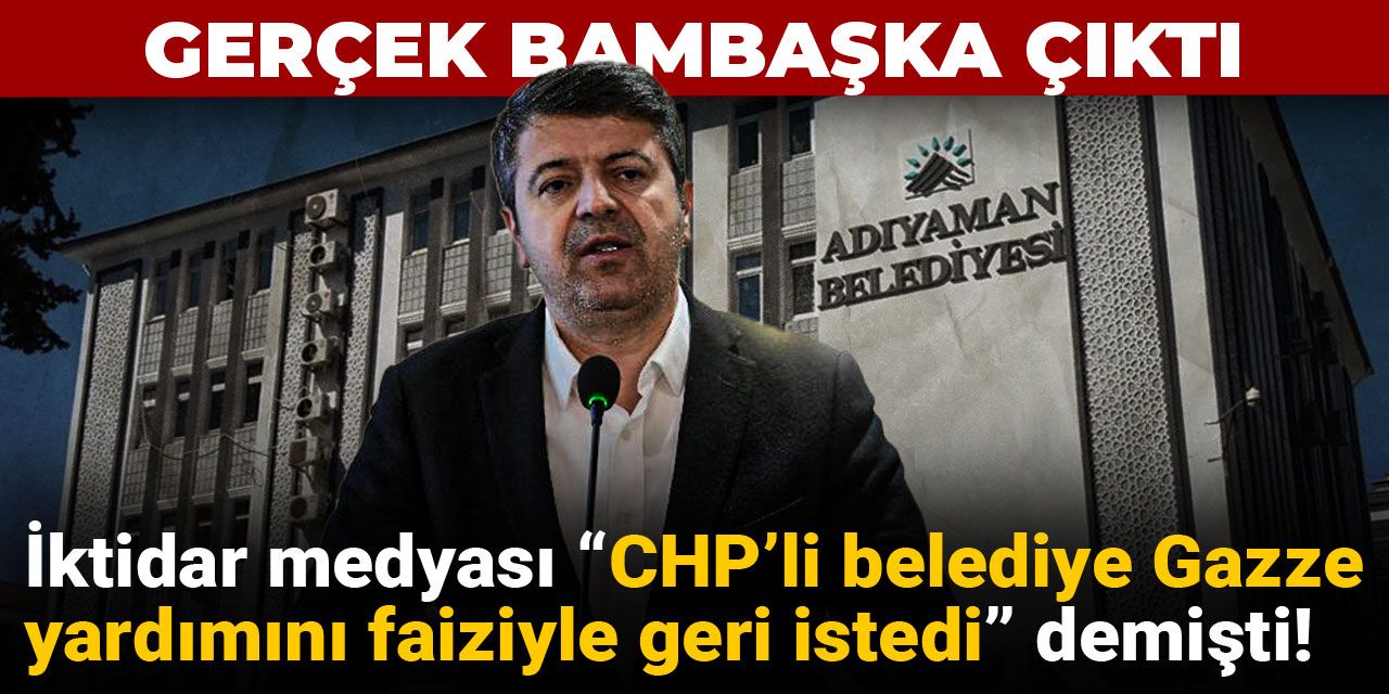 İktidar medyası “CHP’li belediye Gazze yardımını faiziyle geri istedi” demişti! Gerçek bambaşka çıktı