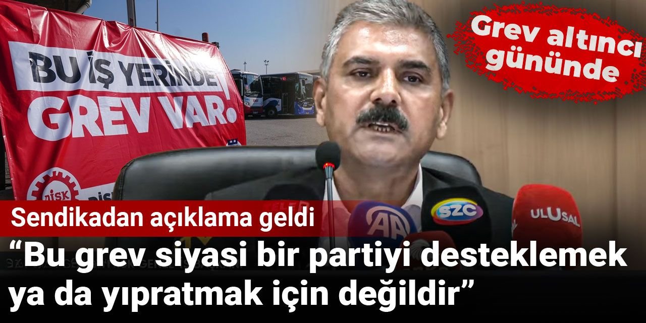 Sendikadan açıklama geldi: Bu grev siyasi bir partiyi desteklemek ya da yıpratmak için değildir