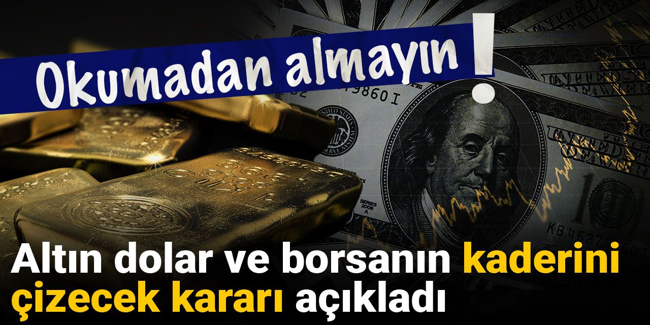 Okumadan almayın: Altın dolar ve borsanın kaderini çizecek kararı açıkladı