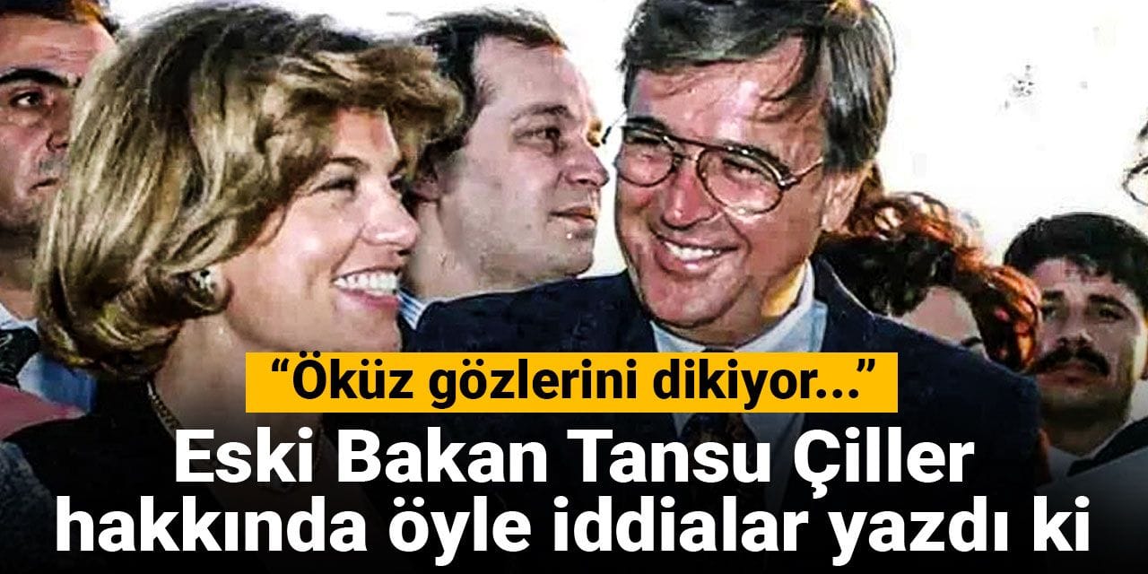 Eski Bakan Tansu Çiller hakkında öyle iddialar yazdı ki: Öküz gözlerini dikiyor...