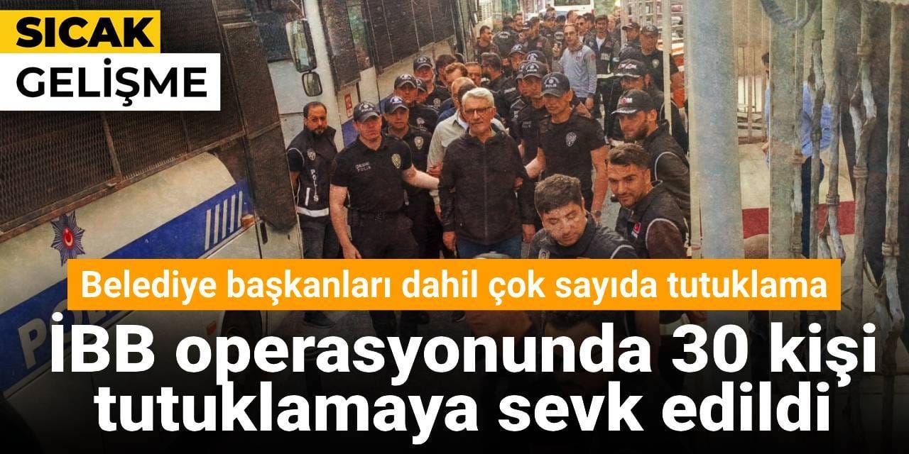 İBB operasyonunda 30 kişi tutuklamaya sevk edildi