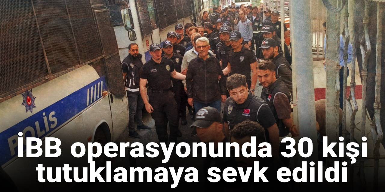 SON DAKİKA! İBB operasyonunda 30 kişi tutuklamaya sevk edildi