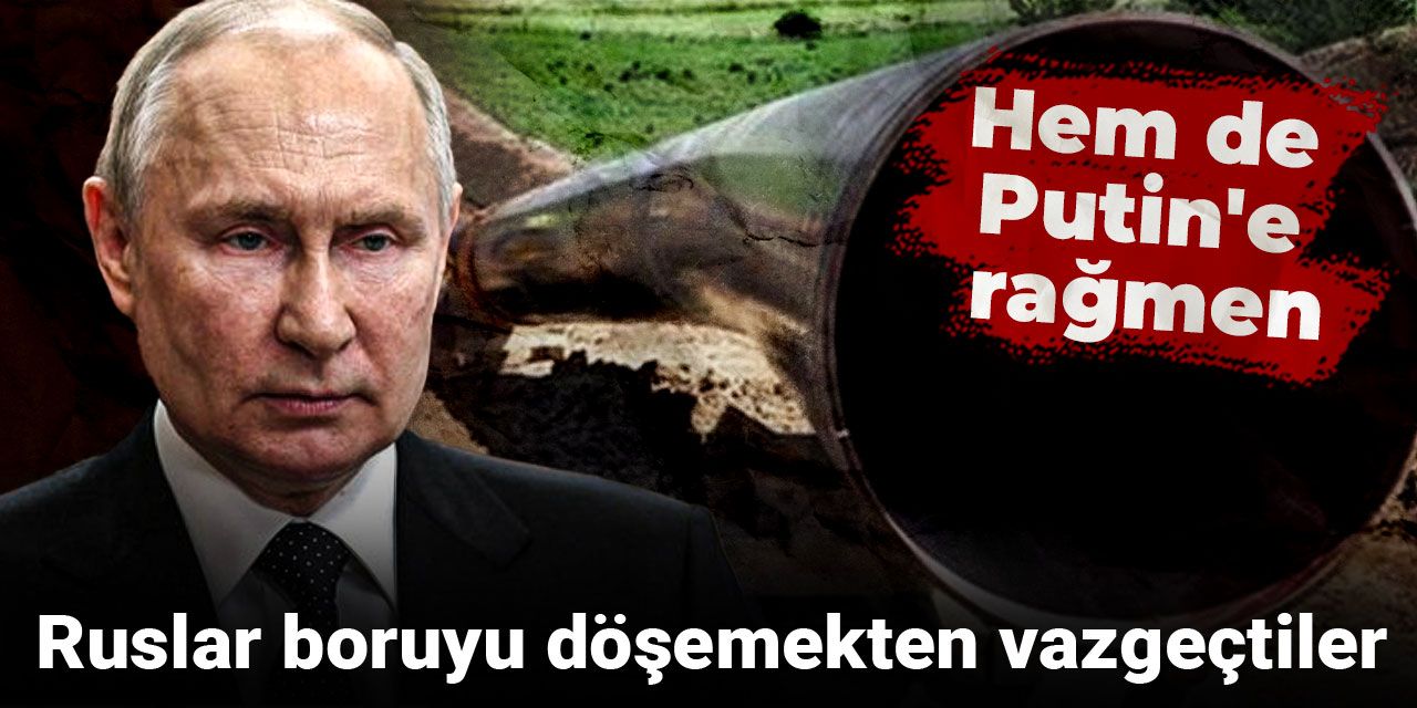 Ruslar boruyu döşemekten vazgeçtiler: Hem de Putin'e rağmen