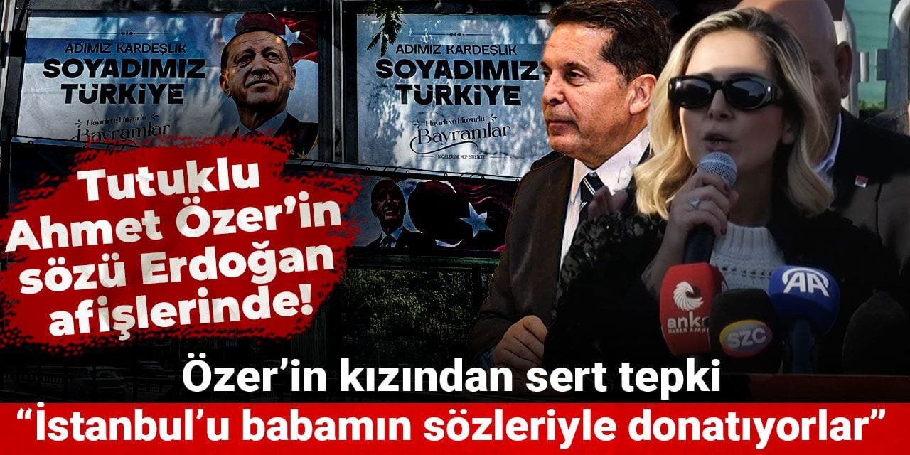 Tutuklu Ahmet Özer’in sözü Erdoğan afişlerinde! Özer’in kızından sert tepki: İstanbul’u babamın sözleriyle donatıyorlar