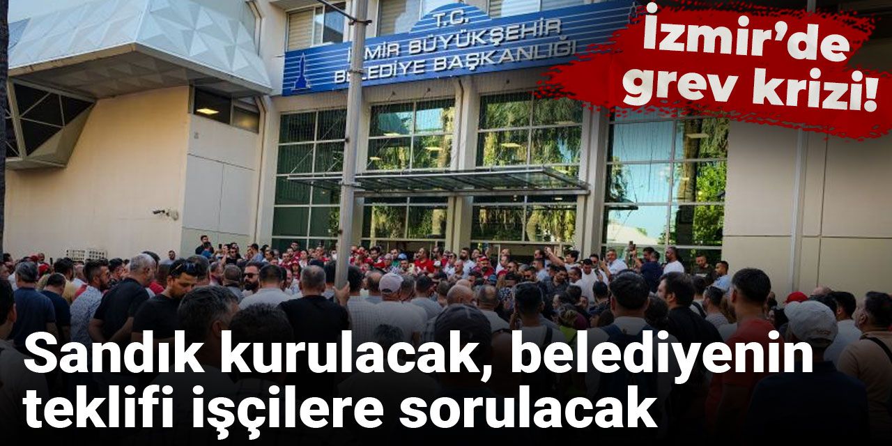 İzmir’de grev krizi! Sandık kurulacak, belediyenin teklifi işçilere sorulacak