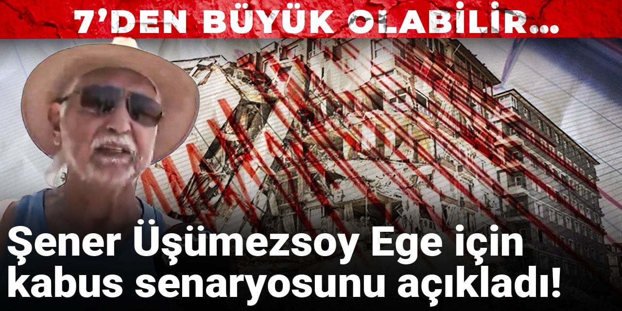 Şener Üşümezsoy Ege için kabus senaryosunu açıkladı: 7’den büyük deprem olabileceğini düşünüyoruz
