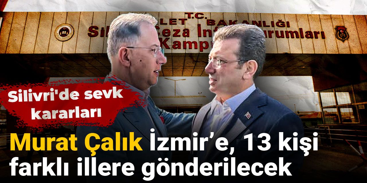 Son dakika | Silivri'de sevk kararları: Murat Çalık dahil 14 kişi farklı illere gönderilecek