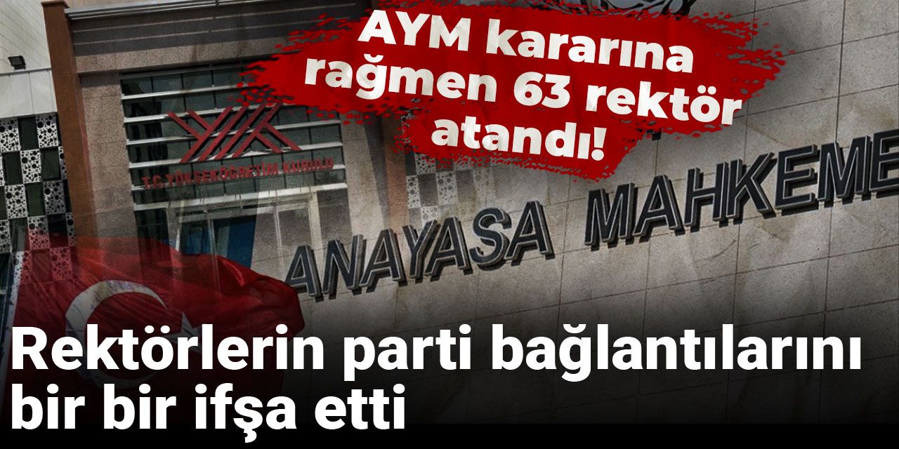 AYM kararına rağmen 63 rektör atandı! Rektörlerin parti bağlantılarını bir bir ifşa etti