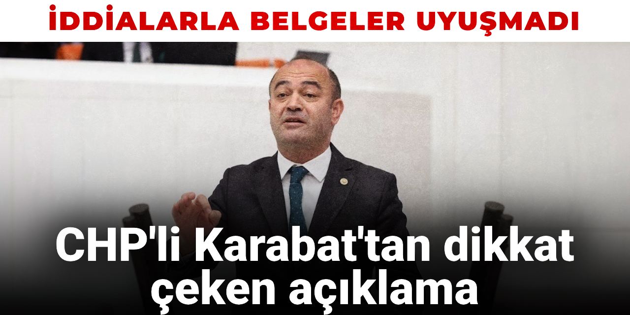 İddialarla belgeler uyuşmadı: CHP'li Karabat'tan dikkat çeken açıklamalar