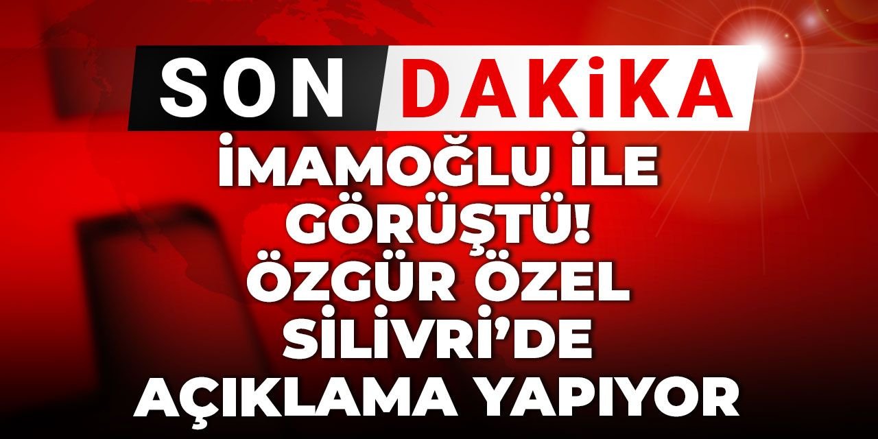 İmamoğlu ile görüştü: Özgür Özel Silivri'de açıklama yaptı