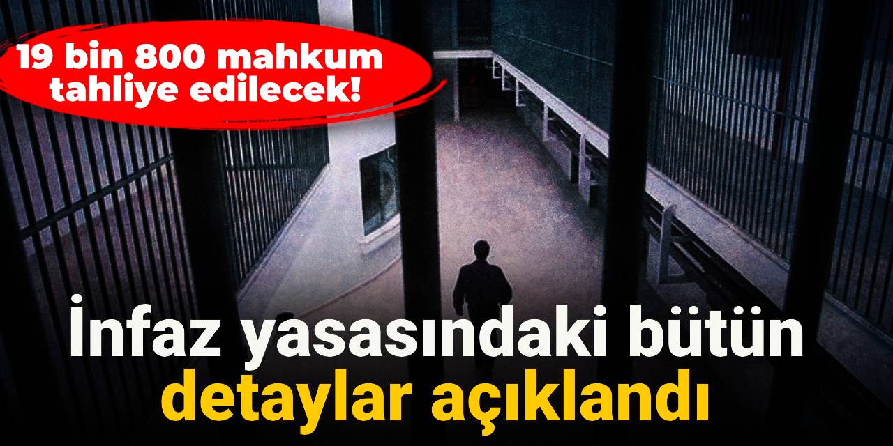 İnfaz Yasası'ndaki bütün detaylar açıklandı: 19 bin 800 mahkum tahliye edilecek!