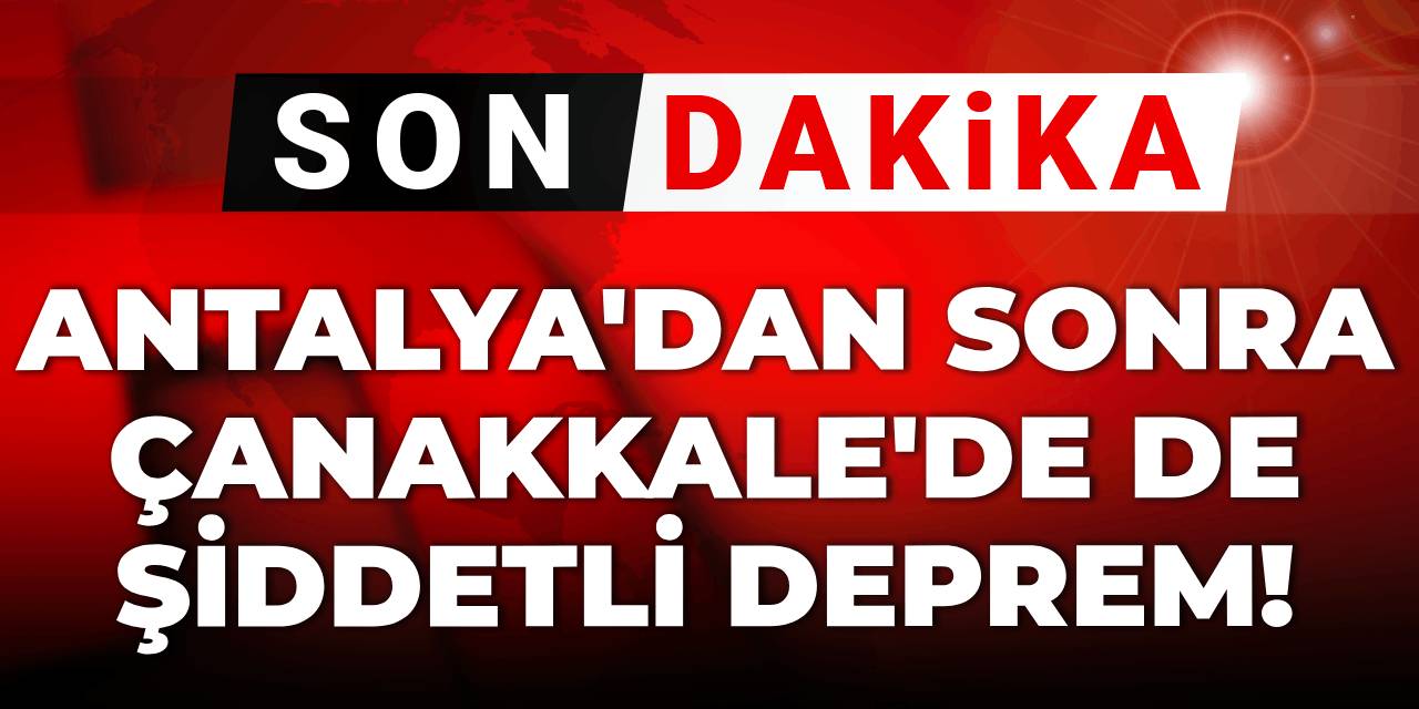 Son dakika | Antalya'dan sonra Çanakkale'de şiddetli deprem!