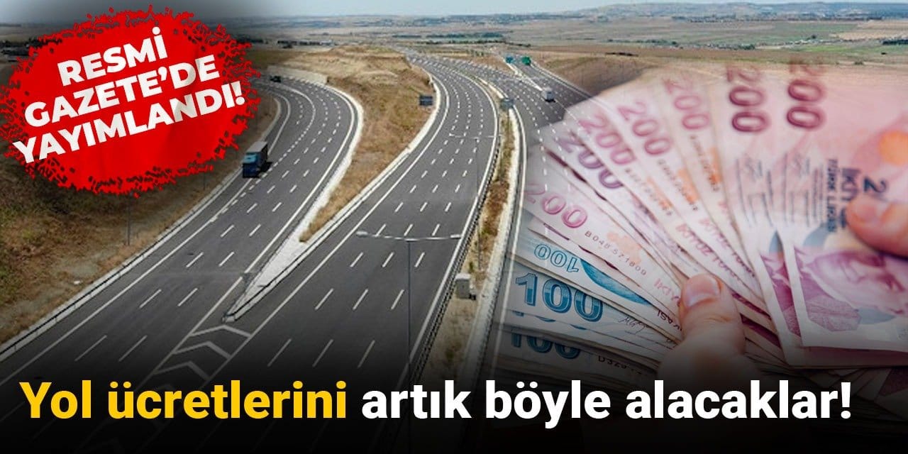 Resmi Gazete'de yayımlandı! Yol ücretlerini artık böyle alacaklar