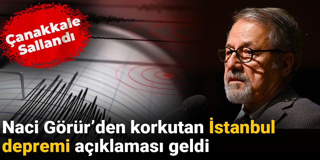 Çanakkale sallandı Naci Görür'den korkutan İstanbul depremi açıklaması geldi