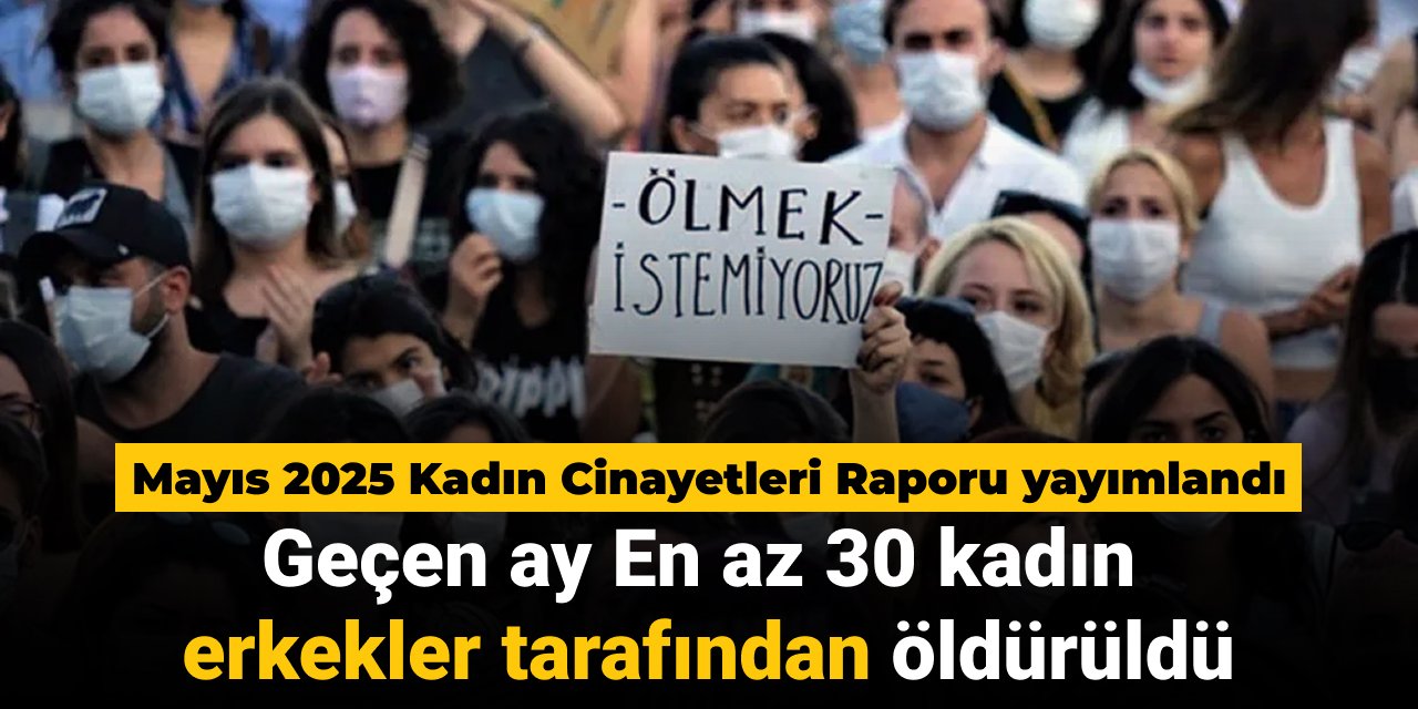 Mayıs 2025 Kadın Cinayetleri Raporu yayımlandı: En az 30 kadın erkekler tarafından öldürüldü