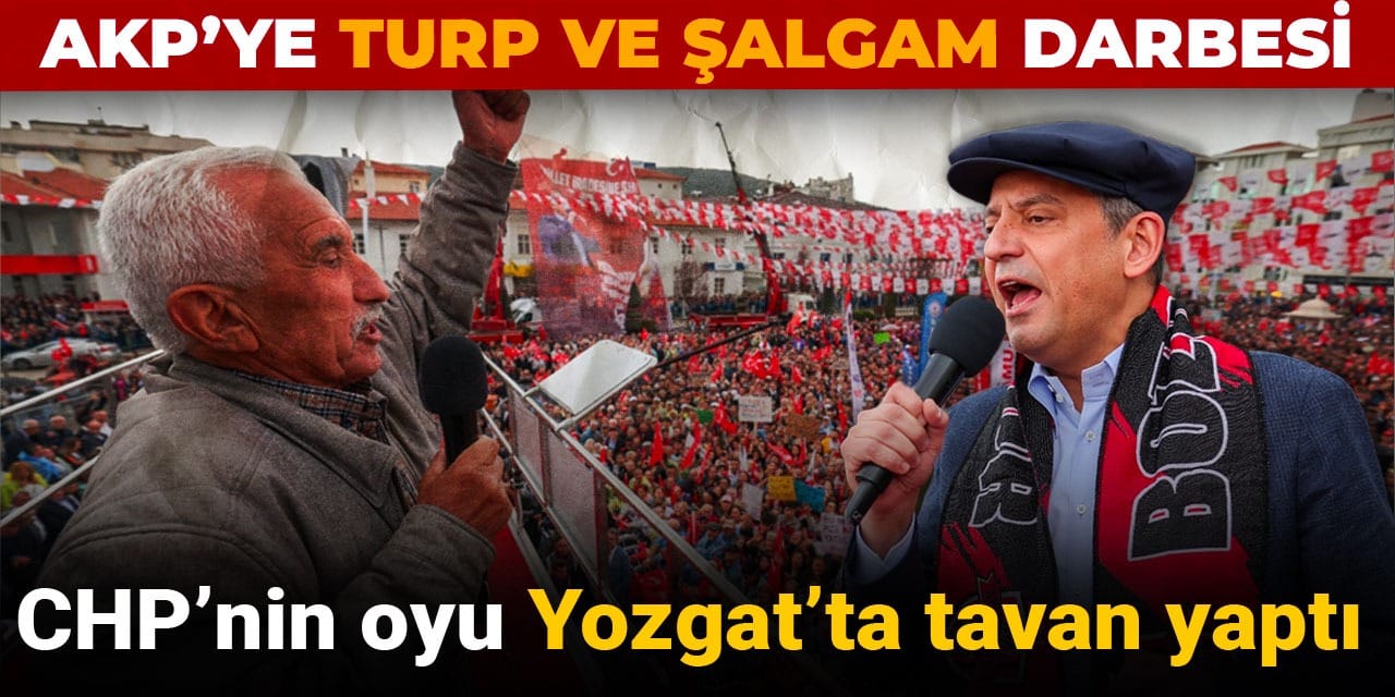 AKP'ye turp ve şalgam darbesi: CHP'nin oyu Yozgat'ta tavan yaptı
