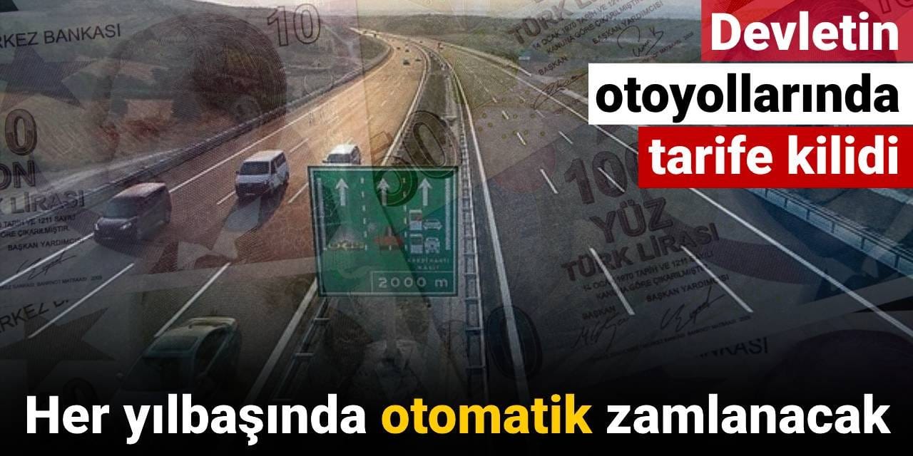 Devletin otoyollarında tarife kilidi: Her yılbaşında otomatik zamlanacak