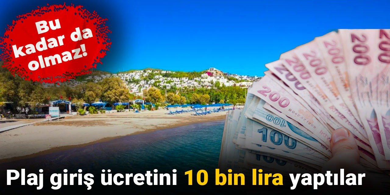Bu kadar da olmaz! Plaj giriş ücretini 10 bin lira yaptılar