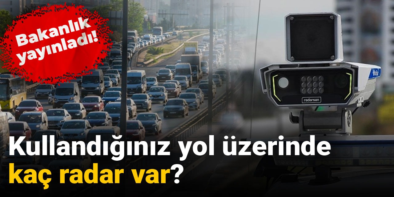 Bakanlık yayınladı: Kullandığınız yol üzerinde kaç radar var?
