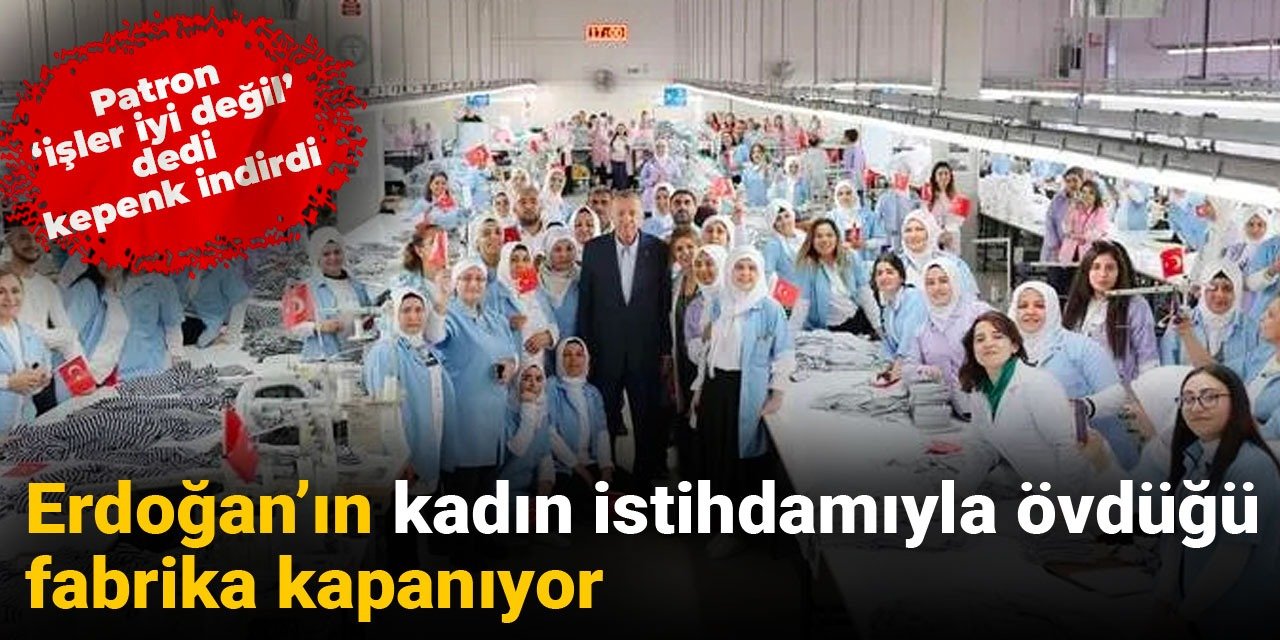 Erdoğan'ın kadın istihdamıyla övdüğü fabrika kapanıyor! Patron 'işler iyi değil' dedi kepenk indirdi