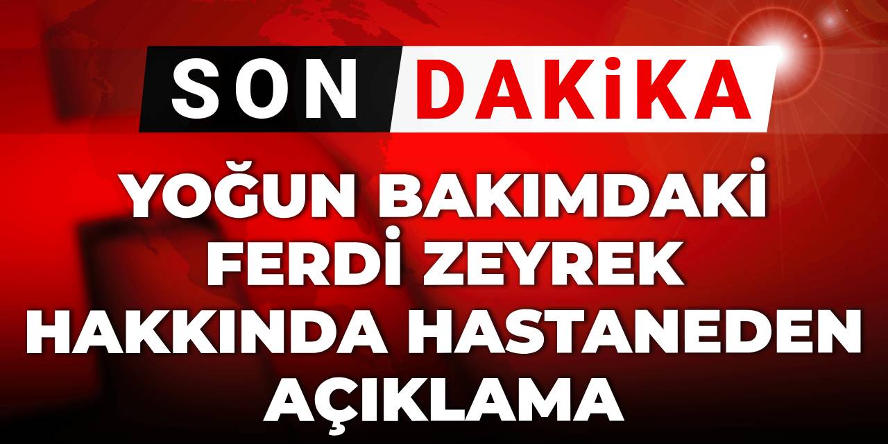 Son dakika | Yoğun bakımdaki Ferdi Zeyrek hakkında hastaneden açıklama: Cihaza bağlandı