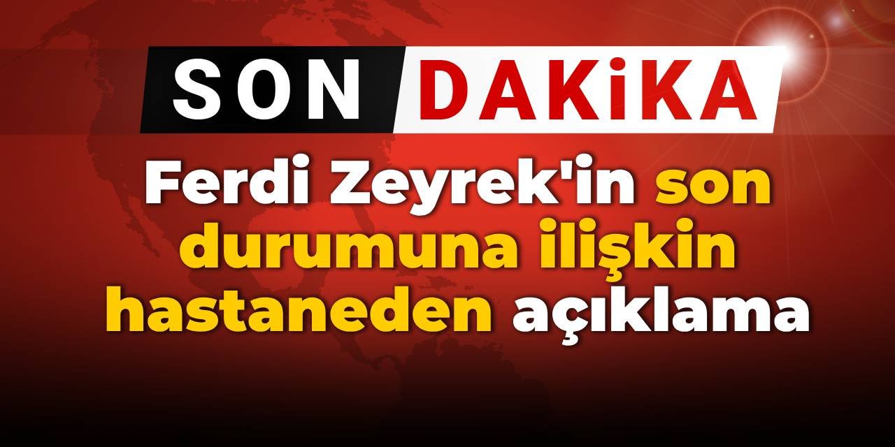 SON DAKİKA! Ferdi Zeyrek'in son durumuna ilişkin hastaneden açıklama