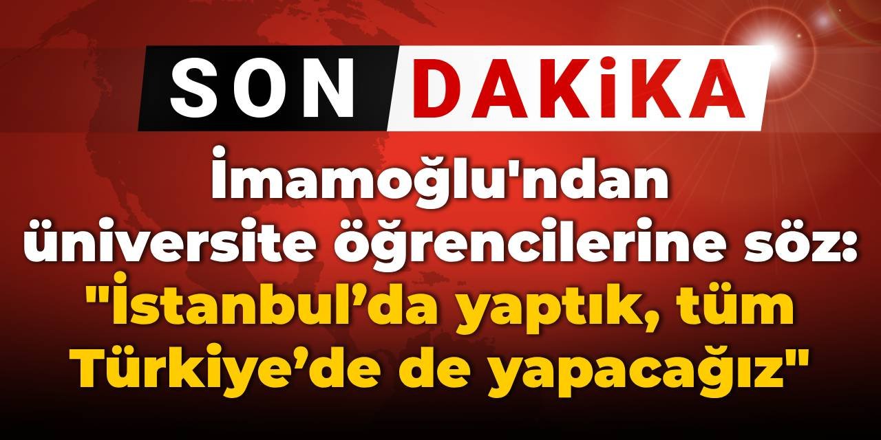 İmamoğlu'ndan üniversite öğrencilerine söz: İstanbul’da yaptık, tüm Türkiye’de de yapacağız