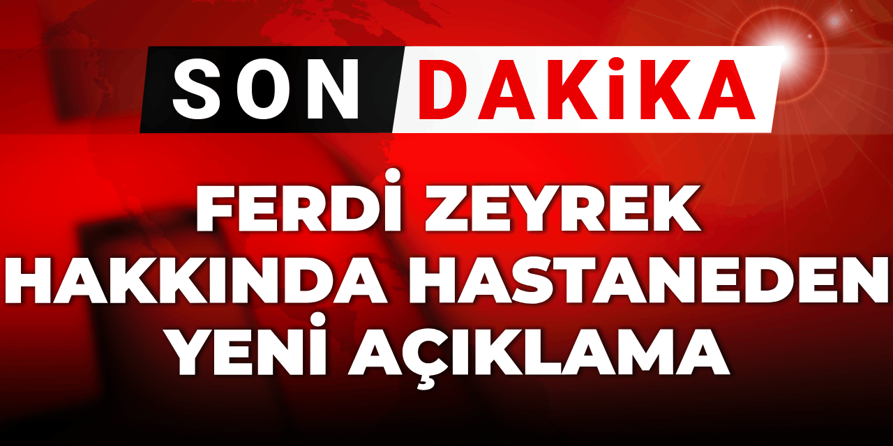 Son dakika | Ferdi Zeyrek hakkında hastaneden yeni açıklama