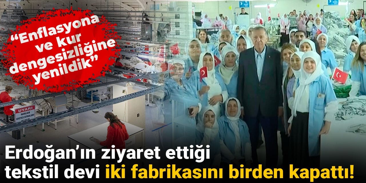 Erdoğan'ın ziyaret ettiği tekstil devi iki fabrikasını birden kapattı: Enflasyona ve kur dengesizliğine yenildik