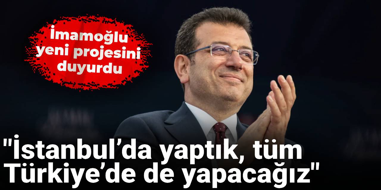 İmamoğlu yeni projesini duyurdu: İstanbul’da yaptık, tüm Türkiye’de de yapacağız