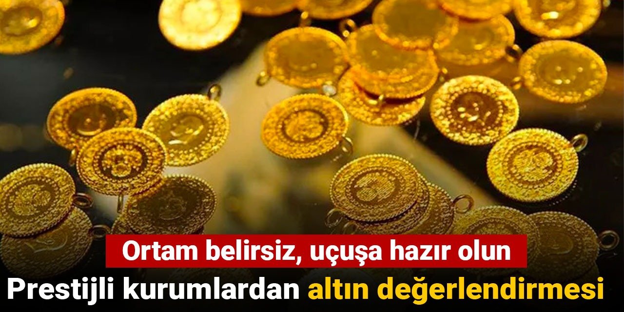 Prestijli kurumlardan altın değerlendirmesi: Ortam belirsiz, uçuşa hazır olun