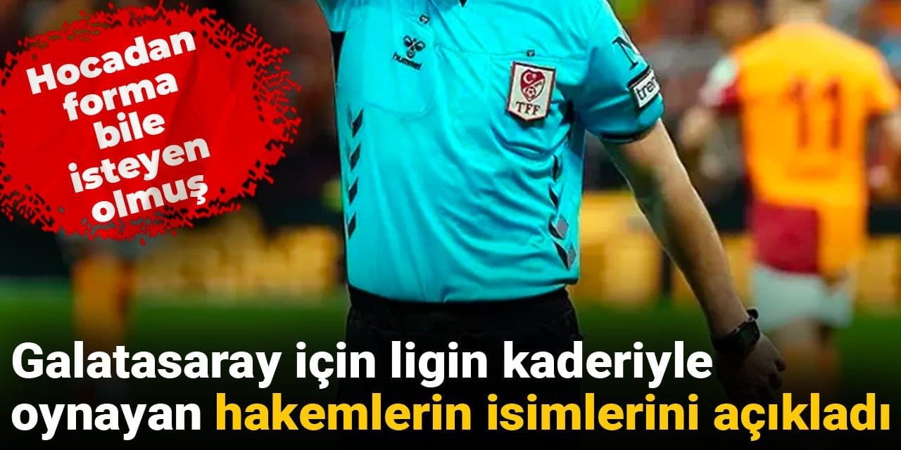 Galatasaray için ligin kaderiyle oynayan hakemleri açıkladı: İşte hocadan forma isteyen hakem