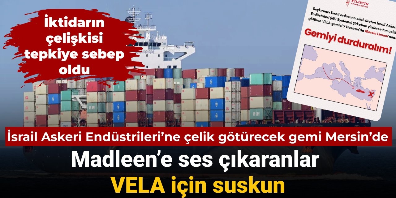 İsrail Askeri Endüstrileri’ne çelik götürecek gemi Mersin’de: Madleen’e ses çıkaranlar VELA için suskun