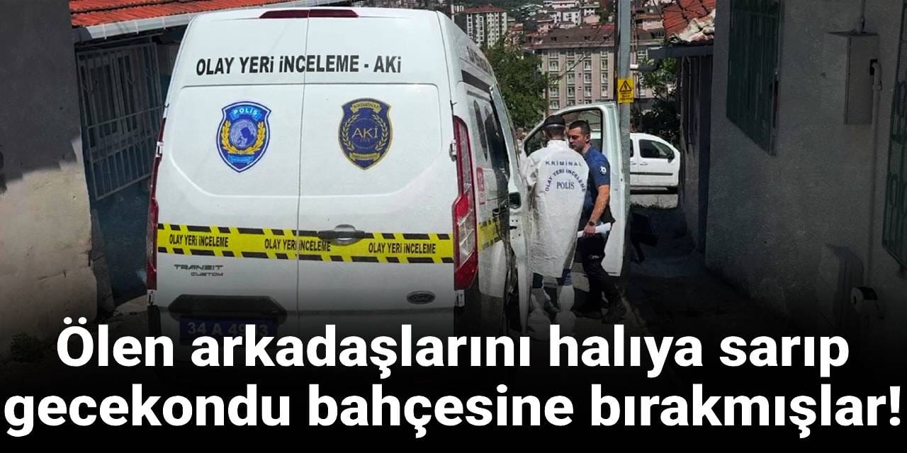 Ölen arkadaşlarını halıya sarıp gecekondu bahçesine bırakmışlar!
