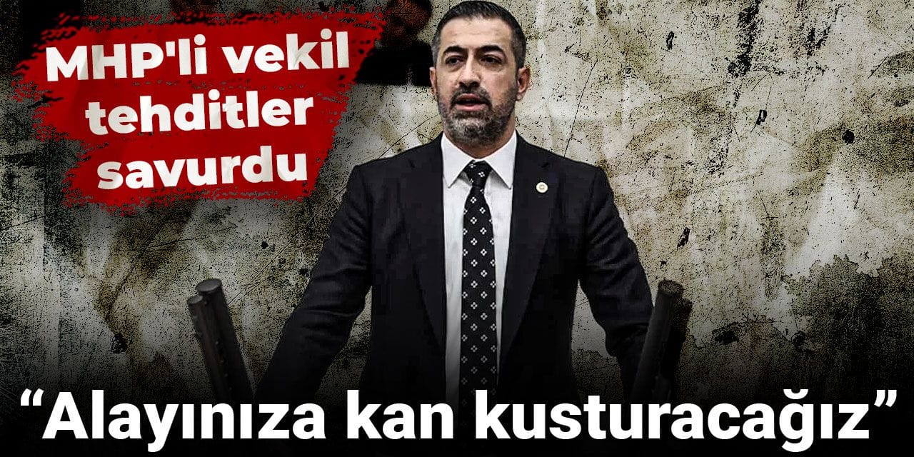 MHP'li vekil tehditler savurdu: Alayınıza kan kusturacağız