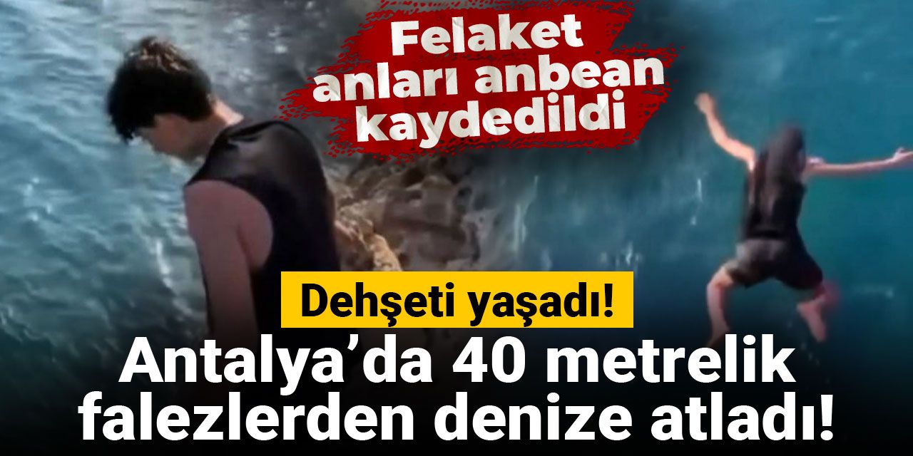 Antalya’da 40 metrelik falezlerden denize atladı, dehşeti yaşadı!
