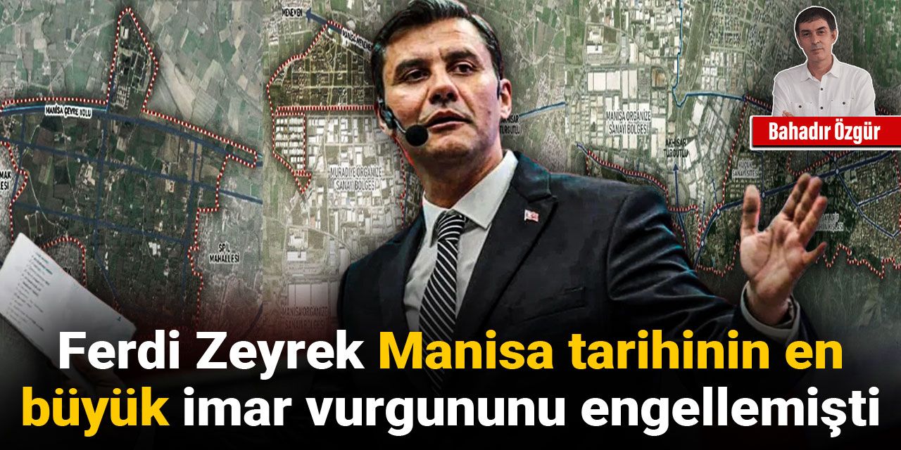 Ferdi Zeyrek Manisa tarihinin en büyük imar vurgununu engellemişti!