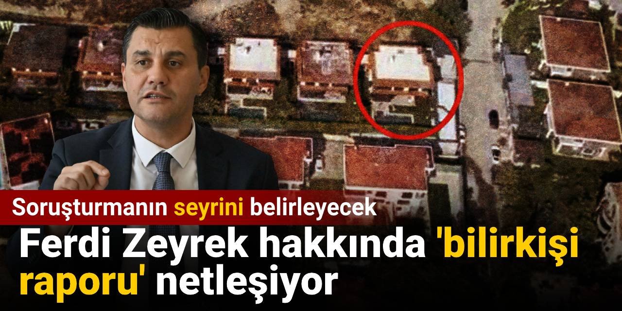 Ferdi Zeyrek hakkında 'bilirkişi raporu' netleşiyor: Soruşturmanın seyrini belirleyecek