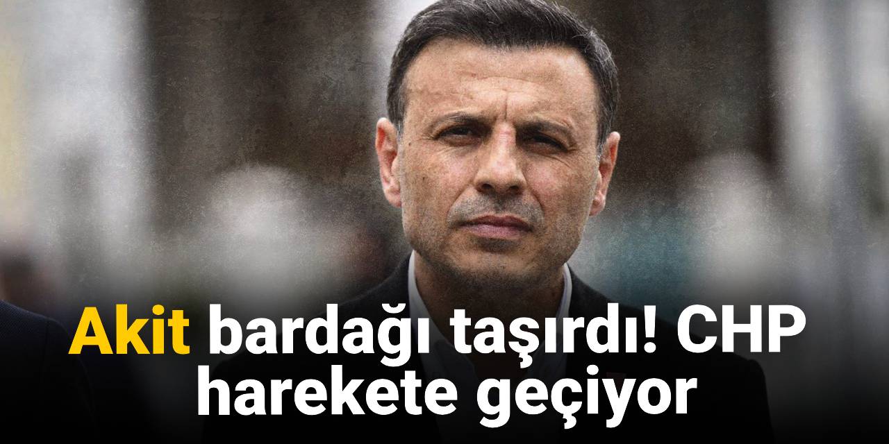 Akit bardağı taşırdı! CHP  harekete geçiyor