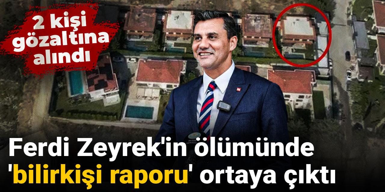 Ferdi Zeyrek'in ölümünde 'bilirkişi raporu' ortaya çıktı: 2 kişi gözaltına alındı