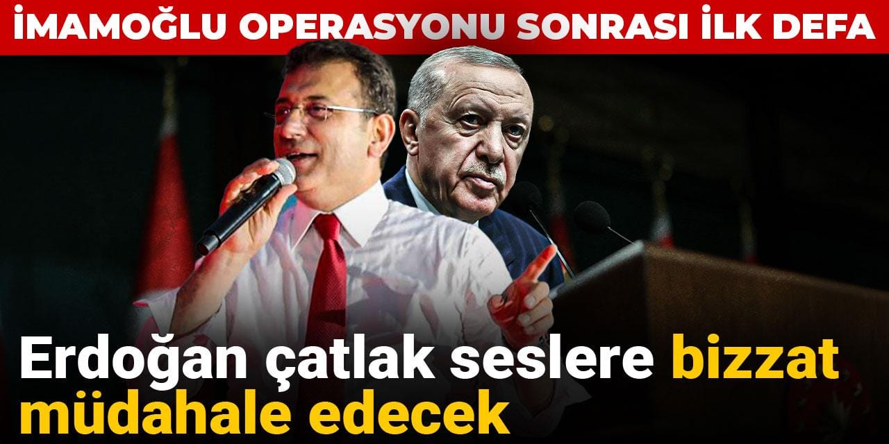 Erdoğan çatlak seslere bizzat müdahale edecek: İmamoğlu operasyonu sonrası ilk defa