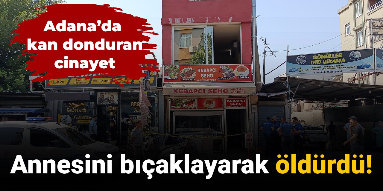 Adana’da kan donduran olay: Annesini bıçaklayarak öldürdü!