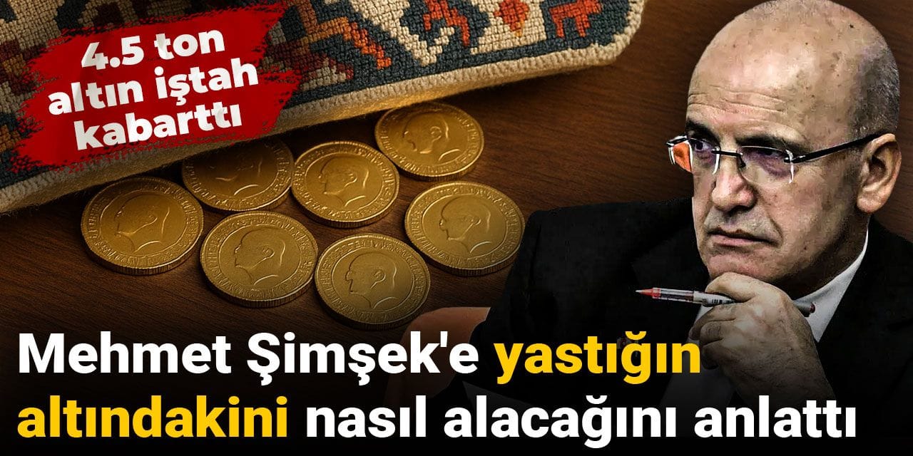 Mehmet Şimşek'e yastığın altındakini nasıl alacağını anlattı: 4.5 ton altın iştah kabarttı