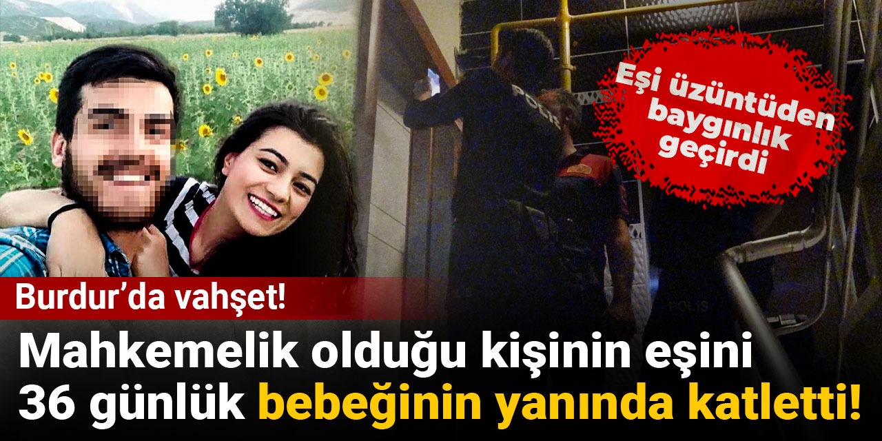Burdur’da vahşet! Mahkemelik olduğu kişinin eşini 36 günlük bebeğinin yanında katletti