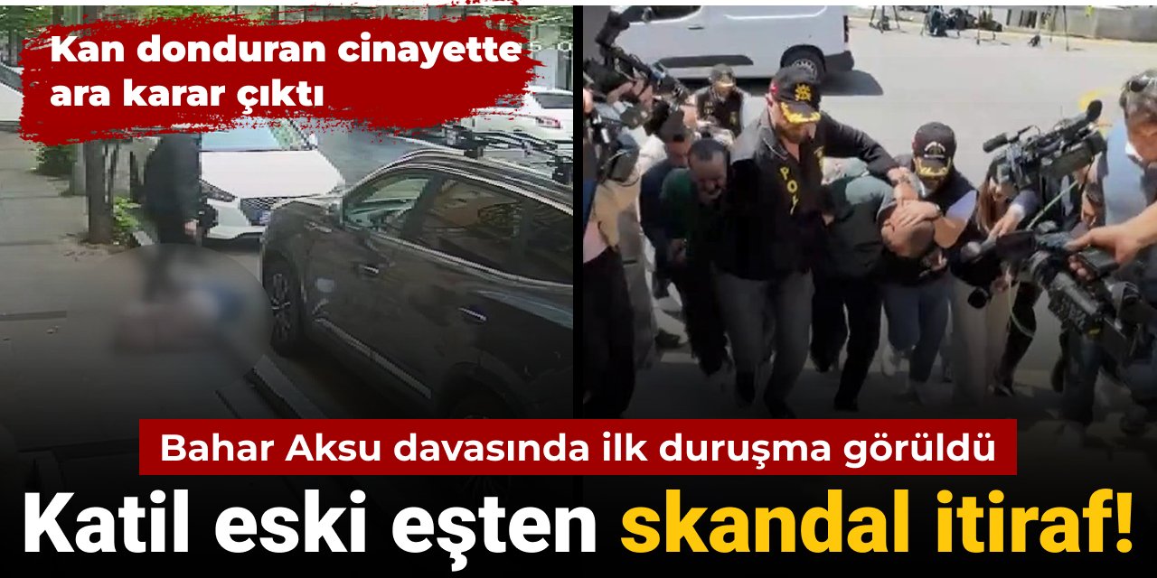 Bahar Aksu cinayetinde ara karar çıktı: Katil eski eşten skandal itiraf