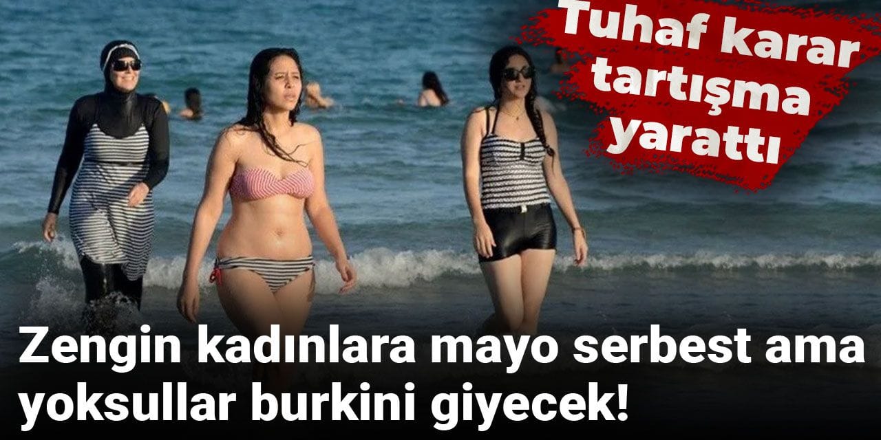 Zengin kadınlara mayo serbest ama yoksullar burkini giyecek! Tuhaf karar tartışma yarattı