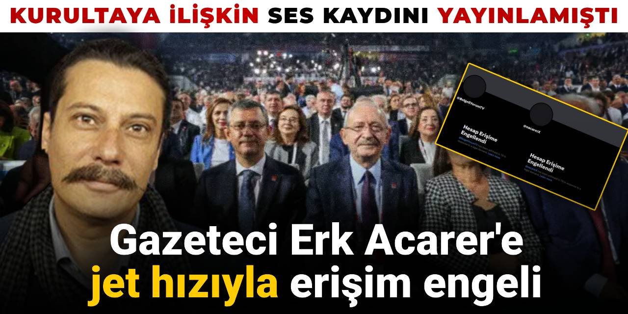 Gazeteci Erk Acarer'e jet hızıyla erişim engeli: CHP Kurultayı’na ilişkin ses kaydını yayınlamıştı
