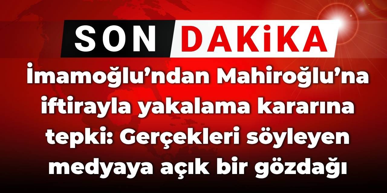 İmamoğlu’ndan Mahiroğlu'na iftirayla yakalama kararına tepki: Gerçekleri söyleyen medyaya açık bir gözdağı